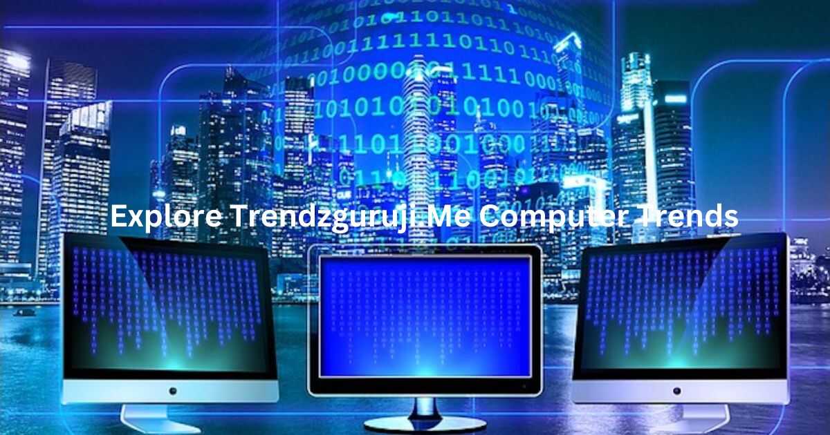 Unlocking The Latest In Tech: Explore Trendzguruji.Me Computer Trends